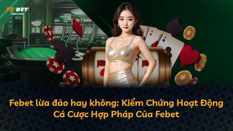 Febet lừa đảo hay không: Kiểm Chứng Hoạt Động Cá Cược Hợp Pháp Của Febet