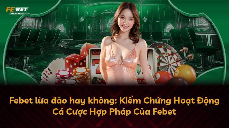Febet lừa đảo hay không: Kiểm Chứng Hoạt Động Cá Cược Hợp Pháp Của Febet