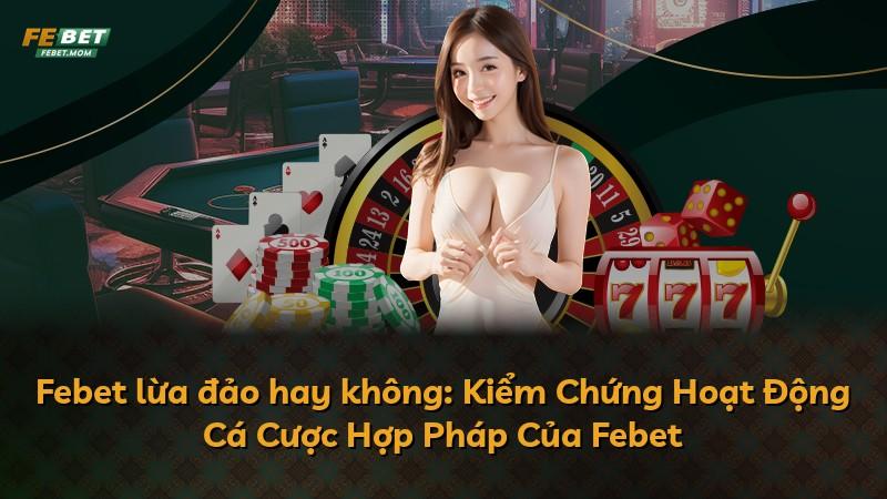 Febet lừa đảo hay không: Kiểm Chứng Hoạt Động Cá Cược Hợp Pháp Của Febet
