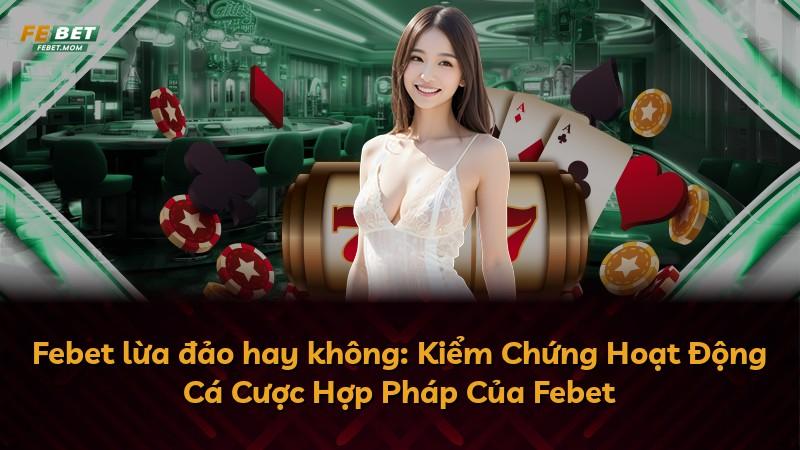 Febet lừa đảo hay không: Kiểm Chứng Hoạt Động Cá Cược Hợp Pháp Của Febet