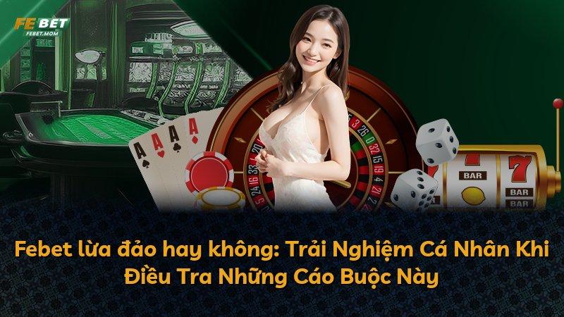Febet lừa đảo hay không: Trải Nghiệm Cá Nhân Khi Điều Tra Những Cáo Buộc Này