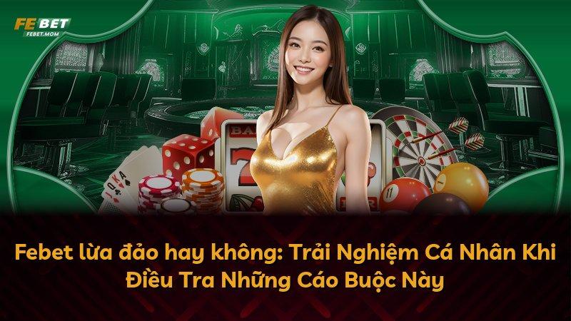Febet lừa đảo hay không: Trải Nghiệm Cá Nhân Khi Điều Tra Những Cáo Buộc Này