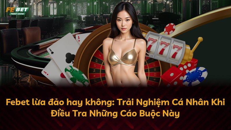 Febet lừa đảo hay không: Trải Nghiệm Cá Nhân Khi Điều Tra Những Cáo Buộc Này