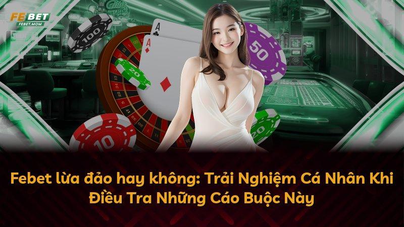 Febet lừa đảo hay không: Trải Nghiệm Cá Nhân Khi Điều Tra Những Cáo Buộc Này