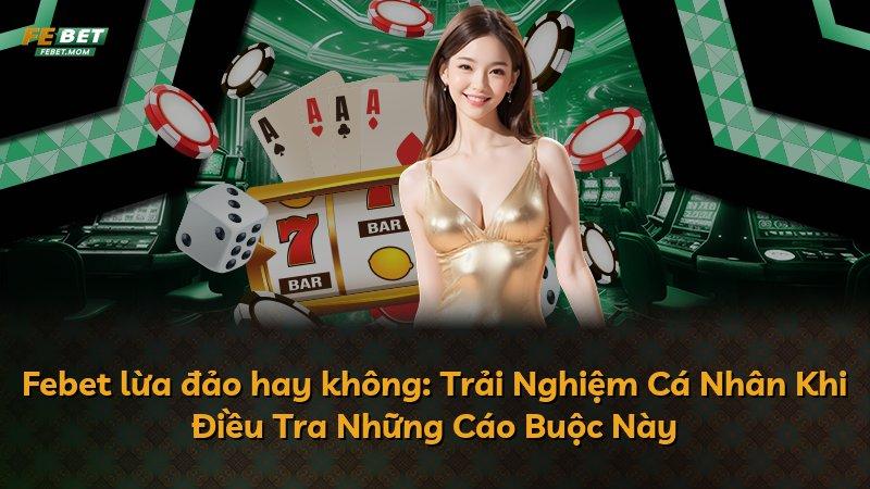 Febet lừa đảo hay không: Trải Nghiệm Cá Nhân Khi Điều Tra Những Cáo Buộc Này