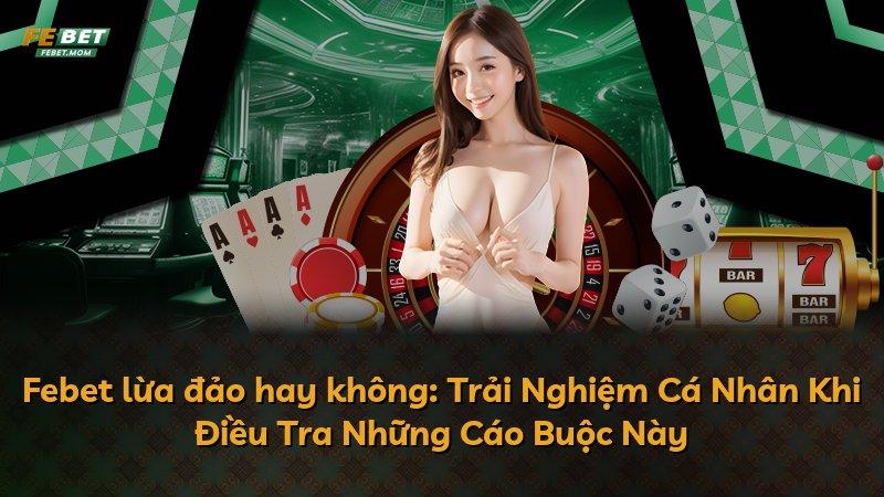 Febet lừa đảo hay không: Trải Nghiệm Cá Nhân Khi Điều Tra Những Cáo Buộc Này