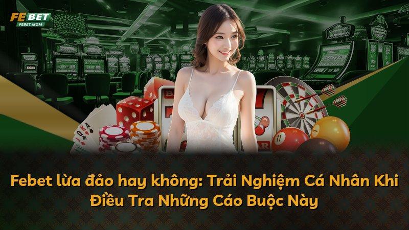 Febet lừa đảo hay không: Trải Nghiệm Cá Nhân Khi Điều Tra Những Cáo Buộc Này