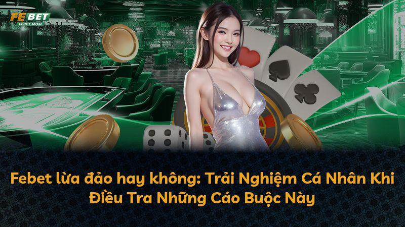 Febet lừa đảo hay không: Trải Nghiệm Cá Nhân Khi Điều Tra Những Cáo Buộc Này