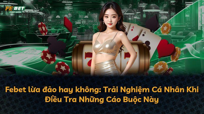 Febet lừa đảo hay không: Trải Nghiệm Cá Nhân Khi Điều Tra Những Cáo Buộc Này