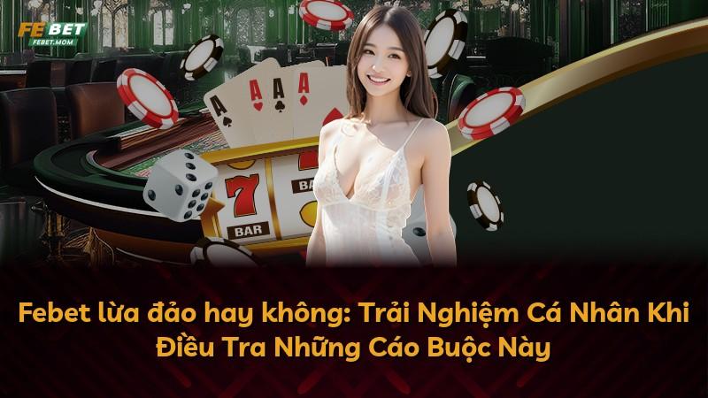 Febet lừa đảo hay không: Trải Nghiệm Cá Nhân Khi Điều Tra Những Cáo Buộc Này