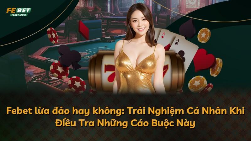Febet lừa đảo hay không: Trải Nghiệm Cá Nhân Khi Điều Tra Những Cáo Buộc Này
