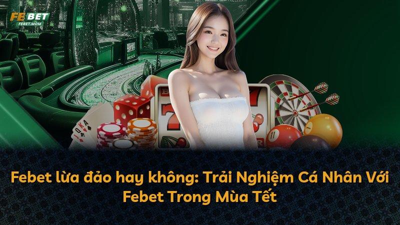 Febet lừa đảo hay không: Trải Nghiệm Cá Nhân Với Febet Trong Mùa Tết