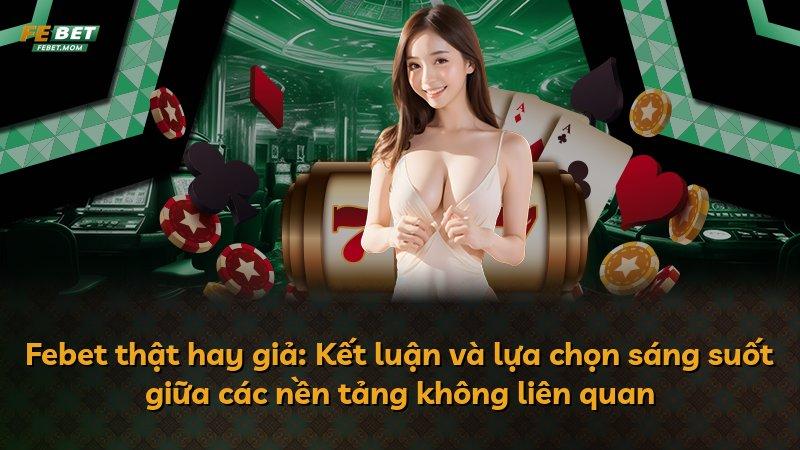 Febet thật hay giả: Kết luận và lựa chọn sáng suốt giữa các nền tảng không liên quan