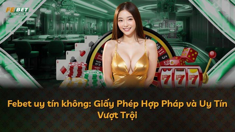 Febet uy tín không: Giấy Phép Hợp Pháp và Uy Tín Vượt Trội