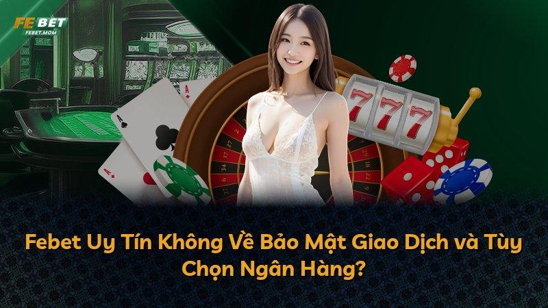 Febet Uy Tín Không Về Bảo Mật Giao Dịch và Tùy Chọn Ngân Hàng?