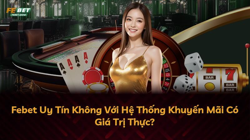 Febet Uy Tín Không Với Hệ Thống Khuyến Mãi Có Giá Trị Thực?