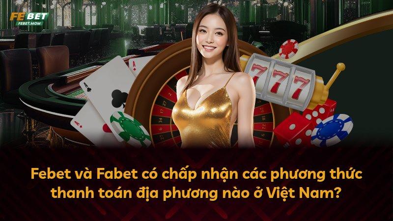 Febet và Fabet có chấp nhận các phương thức thanh toán địa phương nào ở Việt Nam?