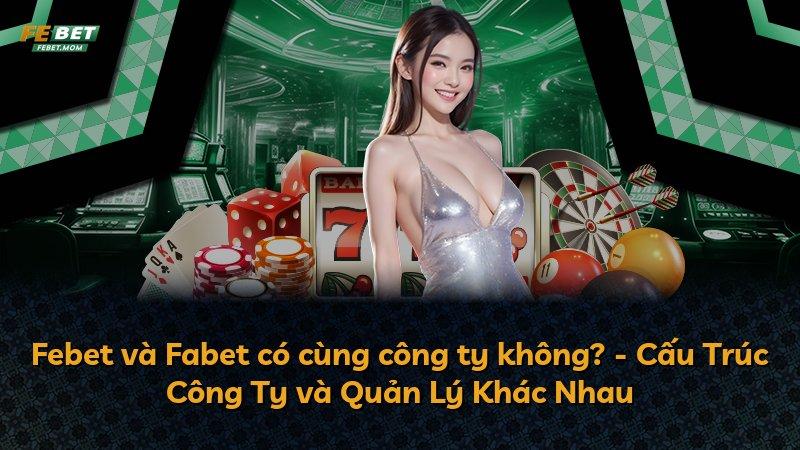 Febet và Fabet có cùng công ty không? - Cấu Trúc Công Ty và Quản Lý Khác Nhau