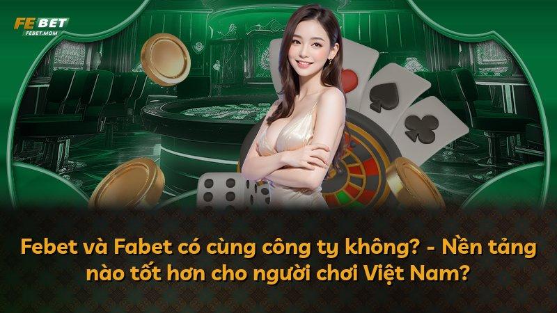 Febet và Fabet có cùng công ty không? - Nền tảng nào tốt hơn cho người chơi Việt Nam?