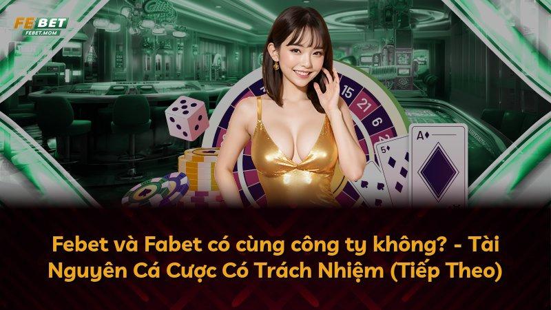 Febet và Fabet có cùng công ty không? - Tài Nguyên Cá Cược Có Trách Nhiệm (Tiếp Theo)