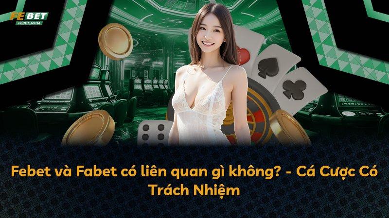 Febet và Fabet có liên quan gì không? - Cá Cược Có Trách Nhiệm