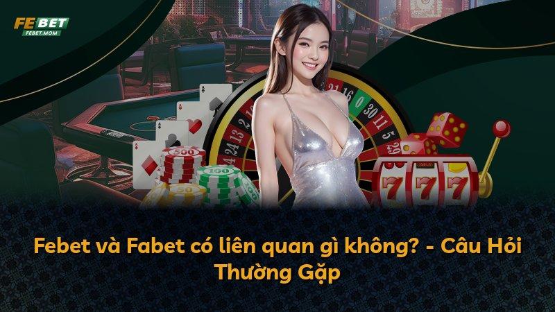 Febet và Fabet có liên quan gì không? - Câu Hỏi Thường Gặp