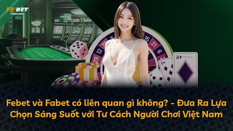 Febet và Fabet có liên quan gì không? - Đưa Ra Lựa Chọn Sáng Suốt với Tư Cách Người Chơi Việt Nam