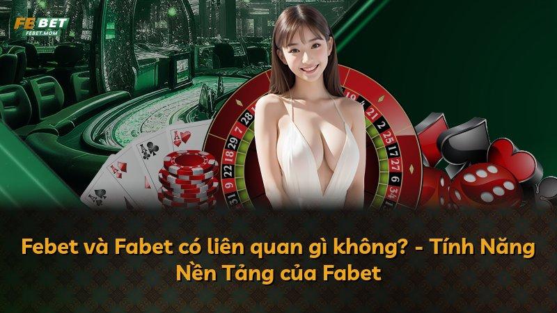 Febet và Fabet có liên quan gì không? - Tính Năng Nền Tảng của Fabet