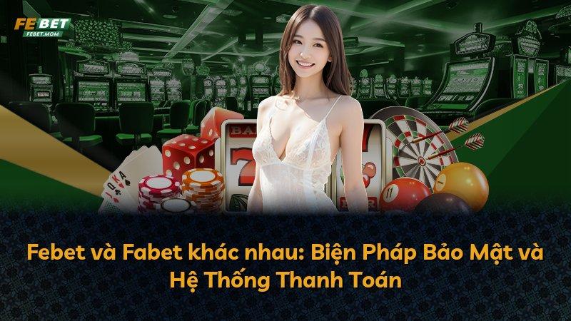 Febet và Fabet khác nhau: Biện Pháp Bảo Mật và Hệ Thống Thanh Toán