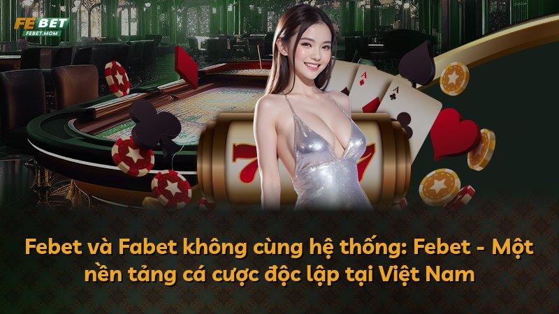 Febet và Fabet không cùng hệ thống: Febet - Một nền tảng cá cược độc lập tại Việt Nam