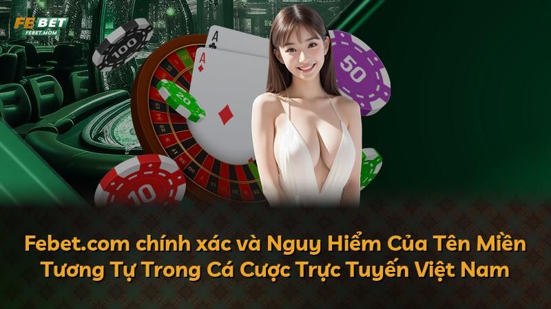 Febet.com chính xác và Nguy Hiểm Của Tên Miền Tương Tự Trong Cá Cược Trực Tuyến Việt Nam