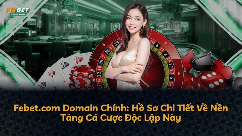 Febet.com Domain Chính: Hồ Sơ Chi Tiết Về Nền Tảng Cá Cược Độc Lập Này