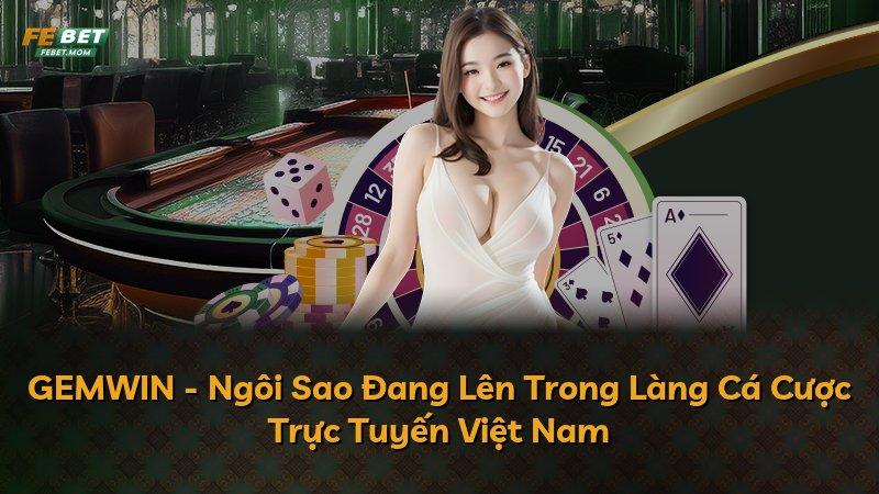 GEMWIN - Ngôi Sao Đang Lên Trong Làng Cá Cược Trực Tuyến Việt Nam