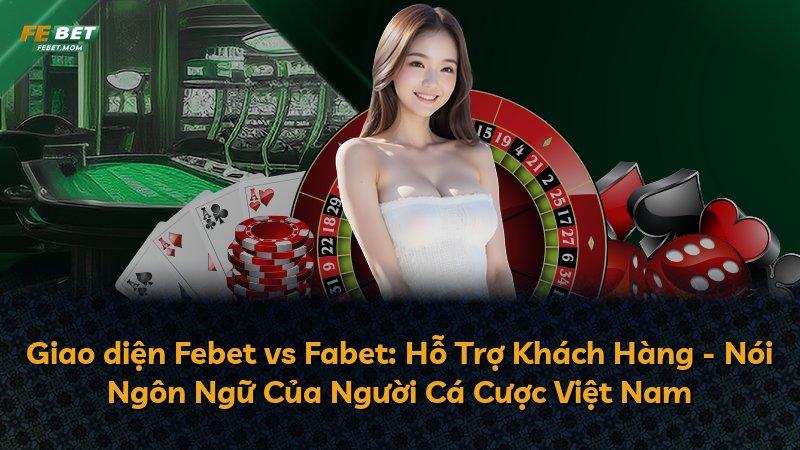 Giao diện Febet vs Fabet: Hỗ Trợ Khách Hàng - Nói Ngôn Ngữ Của Người Cá Cược Việt Nam