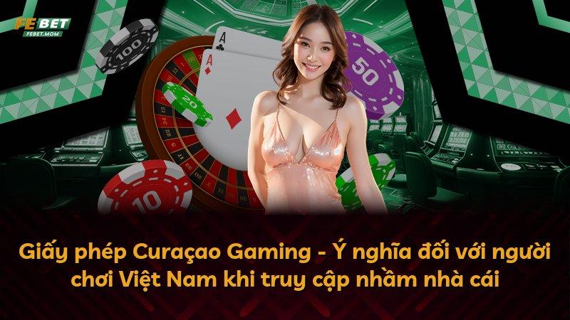 Giấy phép Curaçao Gaming - Ý nghĩa đối với người chơi Việt Nam khi truy cập nhầm nhà cái