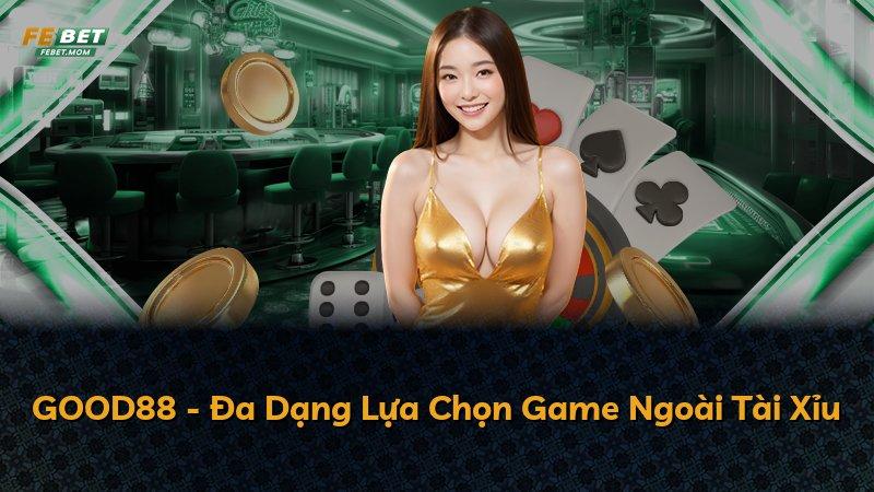 GOOD88 - Đa Dạng Lựa Chọn Game Ngoài Tài Xỉu