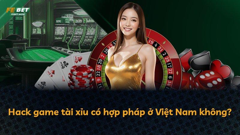 Hack game tài xỉu có hợp pháp ở Việt Nam không?