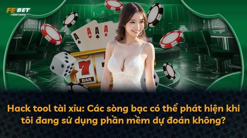 Hack tool tài xỉu: Các sòng bạc có thể phát hiện khi tôi đang sử dụng phần mềm dự đoán không?