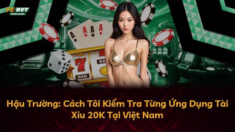 Hậu Trường: Cách Tôi Kiểm Tra Từng Ứng Dụng Tài Xỉu 20K Tại Việt Nam