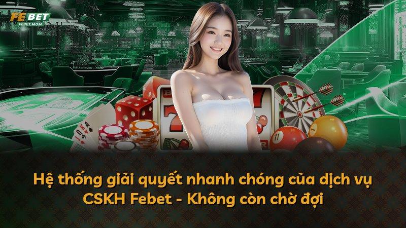 Hệ thống giải quyết nhanh chóng của dịch vụ CSKH Febet - Không còn chờ đợi