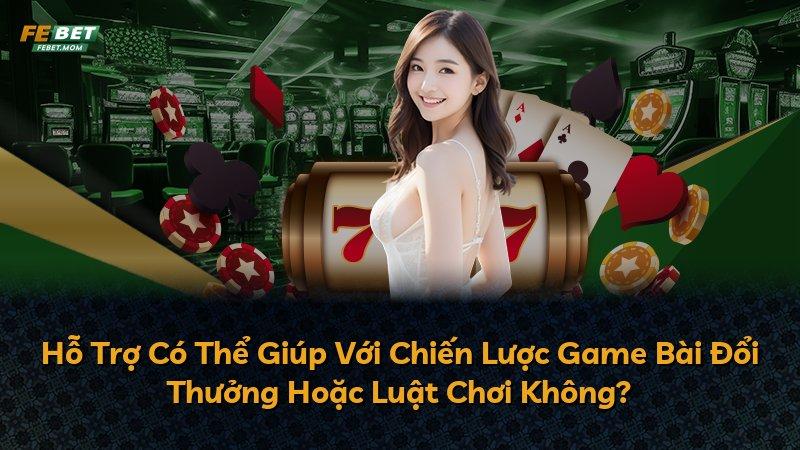 Hỗ Trợ Có Thể Giúp Với Chiến Lược Game Bài Đổi Thưởng Hoặc Luật Chơi Không?