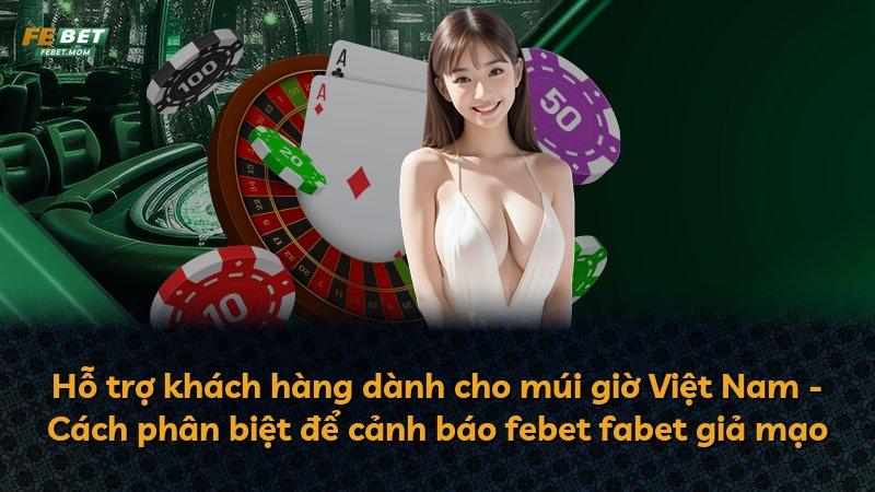 Hỗ trợ khách hàng dành cho múi giờ Việt Nam - Cách phân biệt để cảnh báo febet fabet giả mạo