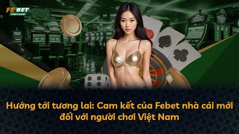Hướng tới tương lai: Cam kết của Febet nhà cái mới đối với người chơi Việt Nam