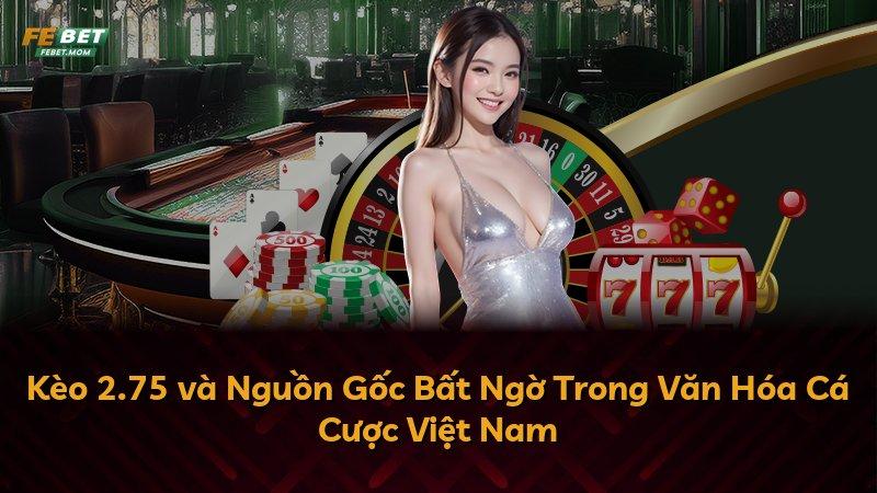 Kèo 2.75 và Nguồn Gốc Bất Ngờ Trong Văn Hóa Cá Cược Việt Nam