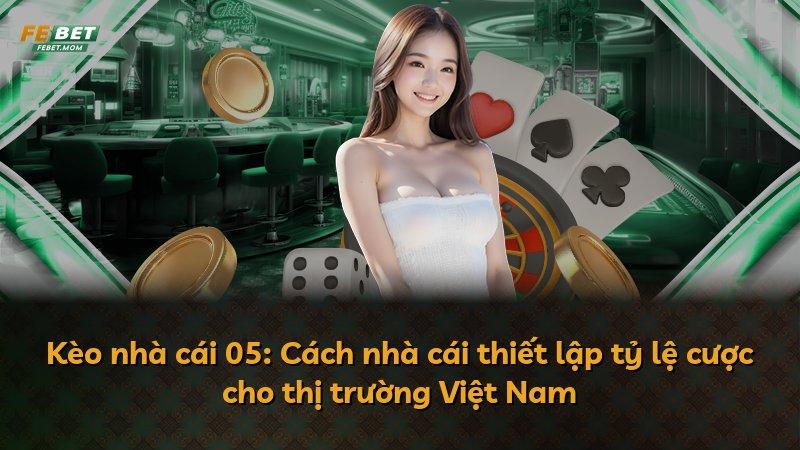 Kèo nhà cái 05: Cách nhà cái thiết lập tỷ lệ cược cho thị trường Việt Nam