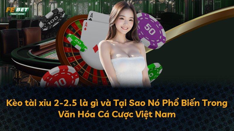 Kèo tài xỉu 2-2.5 là gì và Tại Sao Nó Phổ Biến Trong Văn Hóa Cá Cược Việt Nam