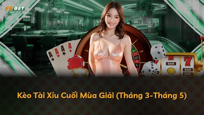 Kèo Tài Xỉu Cuối Mùa Giải (Tháng 3-Tháng 5)