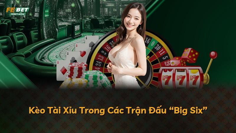 Kèo Tài Xỉu Trong Các Trận Đấu “Big Six”