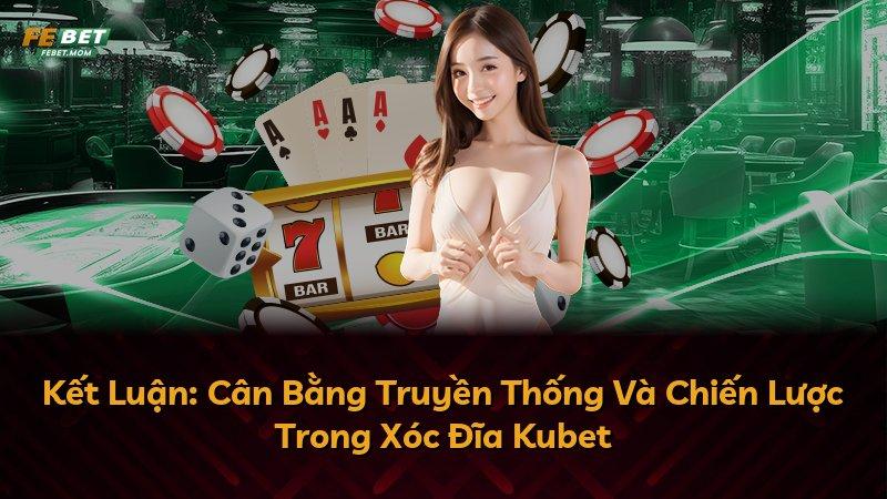 Kết Luận: Cân Bằng Truyền Thống Và Chiến Lược Trong Xóc Đĩa Kubet