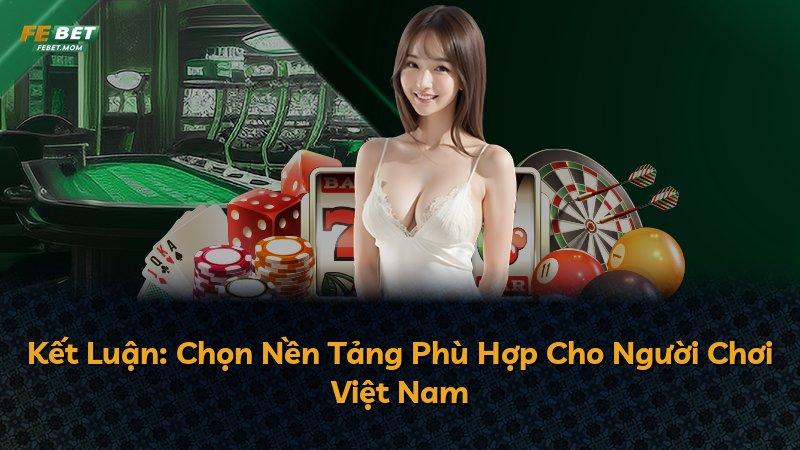 Kết Luận: Chọn Nền Tảng Phù Hợp Cho Người Chơi Việt Nam